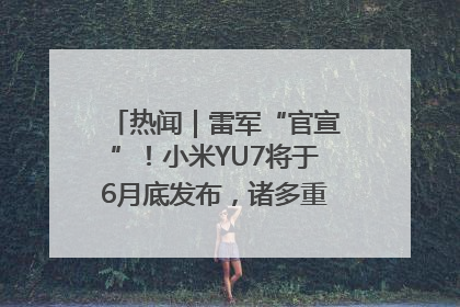 热闻｜雷军“官宣”！小米YU7将于6月底发布，诸多重磅新品一起发布！唯独价格“卖关子”