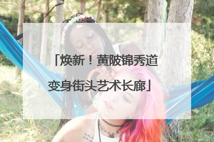 焕新！黄陂锦秀道变身街头艺术长廊