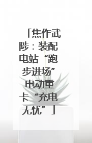 焦作武陟：装配电站“跑步进场” 电动重卡“充电无忧”