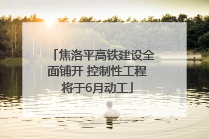 焦洛平高铁建设全面铺开 控制性工程将于6月动工