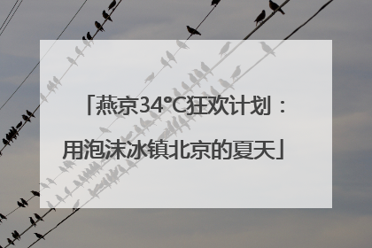 燕京34°C狂欢计划：用泡沫冰镇北京的夏天
