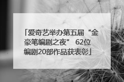 爱奇艺举办第五届“金豪笔编剧之夜” 62位编剧20部作品获表彰