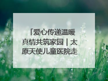 爱心传递温暖 真情共筑家园｜太原天使儿童医院走进福利院，以爱守护童真笑颜！