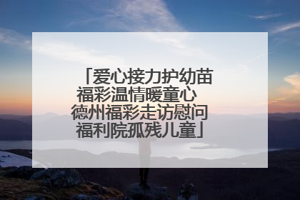 爱心接力护幼苗福彩温情暖童心 德州福彩走访慰问福利院孤残儿童