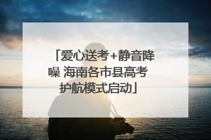 爱心送考+静音降噪 海南各市县高考护航模式启动