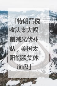 特朗普税收法案大幅削减光伏补贴，美国太阳能股集体崩盘
