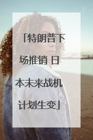 特朗普下场推销 日本未来战机计划生变