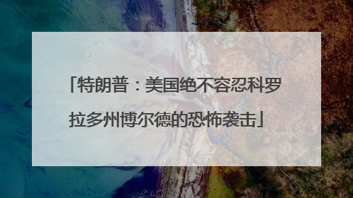 特朗普：美国绝不容忍科罗拉多州博尔德的恐怖袭击