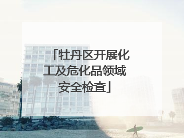 牡丹区开展化工及危化品领域安全检查