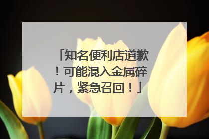 知名便利店道歉！可能混入金属碎片，紧急召回！