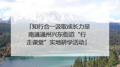 知行合一汲取成长力量 南通通州兴东街道“行走课堂”实地研学活动