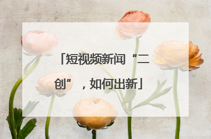短视频新闻“二创”，如何出新