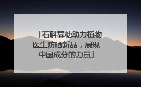 石斛寡糖助力植物医生防晒新品，展现中国成分的力量