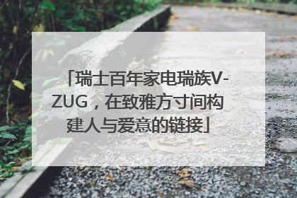 瑞士百年家电瑞族V-ZUG，在致雅方寸间构建人与爱意的链接