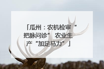 瓜州：农机检审“把脉问诊” 农业生产“加足马力”