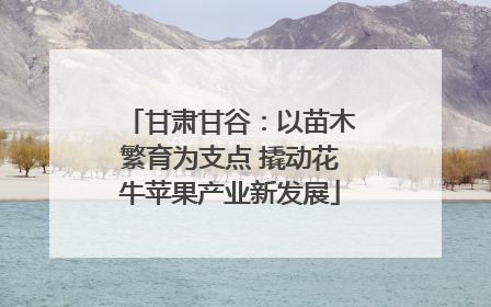 甘肃甘谷：以苗木繁育为支点 撬动花牛苹果产业新发展