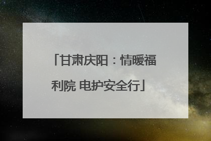 甘肃庆阳：情暖福利院 电护安全行