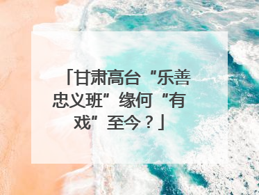 甘肃高台“乐善忠义班”缘何“有戏”至今？