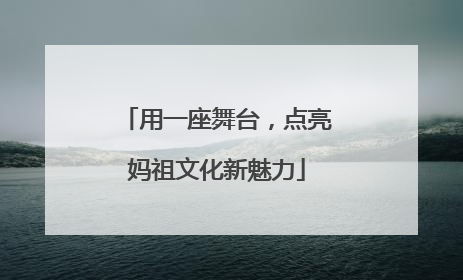 用一座舞台，点亮妈祖文化新魅力