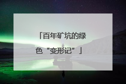 百年矿坑的绿色“变形记”