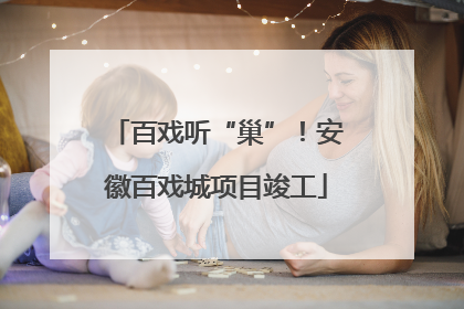 百戏听“巢”！安徽百戏城项目竣工