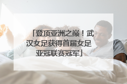 登顶亚洲之巅！武汉女足获得首届女足亚冠联赛冠军