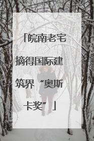 皖南老宅摘得国际建筑界“奥斯卡奖”