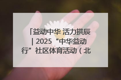 益动中华 活力拱辰｜2025“中华益动行”社区体育活动（北京站）盛大启动
