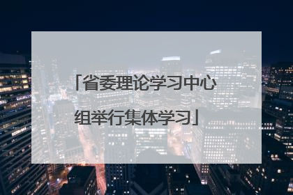 省委理论学习中心组举行集体学习