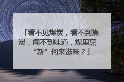 看不见煤炭，看不到焦炭，闻不到味道，煤里烹“新”何来滋味？