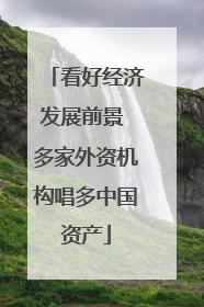 看好经济发展前景 多家外资机构唱多中国资产