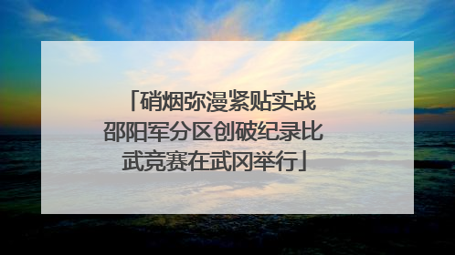 硝烟弥漫紧贴实战 邵阳军分区创破纪录比武竞赛在武冈举行