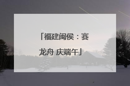 福建闽侯：赛龙舟 庆端午