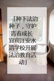 种下法治种子，守护青春成长 宜宾江安水清学校开展法治教育活动