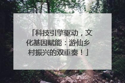 科技引擎驱动，文化基因赋能：游仙乡村振兴的双重奏！