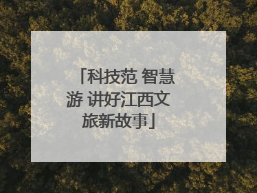 科技范 智慧游 讲好江西文旅新故事