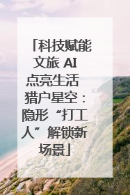 科技赋能文旅 AI点亮生活 猎户星空：隐形“打工人”解锁新场景