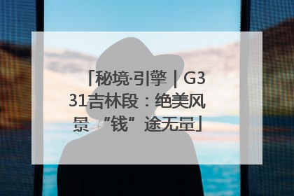 秘境·引擎｜G331吉林段：绝美风景 “钱”途无量