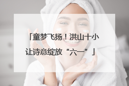 童梦飞扬！洪山十小让诗意绽放“六一”
