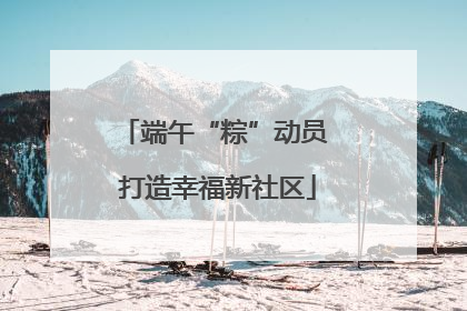 端午“粽”动员 打造幸福新社区