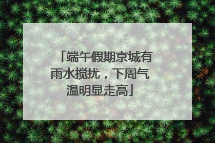 端午假期京城有雨水搅扰，下周气温明显走高