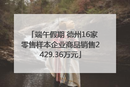 端午假期 德州16家零售样本企业商品销售2429.36万元
