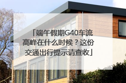 端午假期G40车流高峰在什么时候？这份交通出行提示请查收
