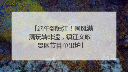 端午到镇江！国风满满玩转非遗，镇江文旅景区节目单出炉