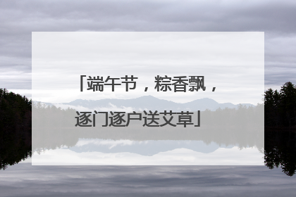 端午节，粽香飘，逐门逐户送艾草
