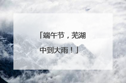 端午节，芜湖中到大雨！