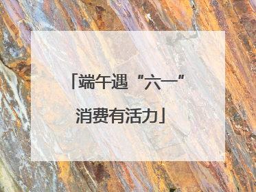 端午遇“六一” 消费有活力