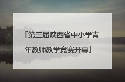 第三届陕西省中小学青年教师教学竞赛开幕