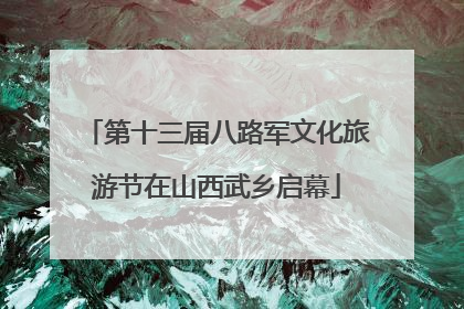 第十三届八路军文化旅游节在山西武乡启幕