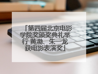 第四届北京电影学院奖颁奖典礼举行 黄渤、朱一龙获电影表演奖